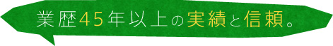 業歴45年以上の実績と信頼。